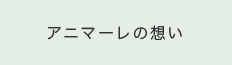 アニマーレの想い